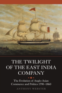 The Twilight of the East India Company : The Evolution of Anglo-Asian Commerce and Politics, 1790-1860