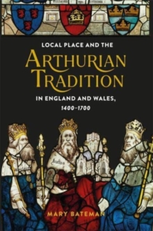 Local Place and the Arthurian Tradition in England and Wales, 1400-1700
