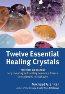 Twelve Essential Healing Crystals : Your first aid manual for preventing and treating common ailments from allergies to toothache