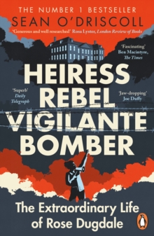 Heiress, Rebel, Vigilante, Bomber : The Extraordinary Life of Rose Dugdale