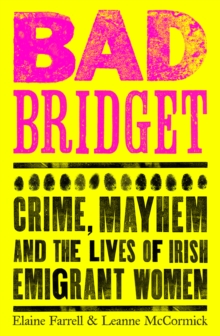 Bad Bridget : Crime, Mayhem and the Lives of Irish Emigrant Women