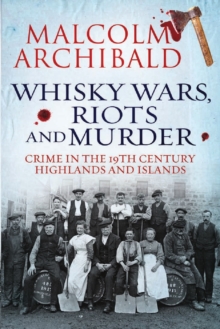 Whisky Wars, Riots and Murder : Crime in the 19th Century Highlands and Islands