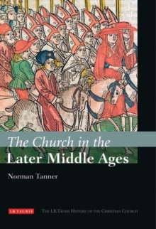 The Church in the Later Middle Ages : The I.B.Tauris History of the Christian Church