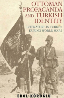 Ottoman Propaganda and Turkish Identity : Literature in Turkey During World War I