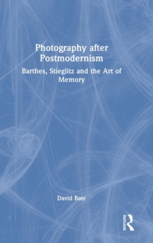 Photography after Postmodernism : Barthes, Stieglitz and the Art of Memory