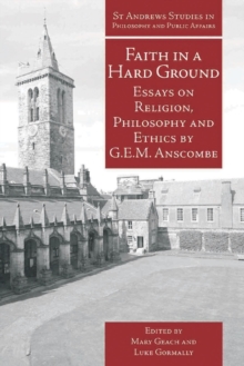 Faith in a Hard Ground : Essays on Religion, Philosophy and Ethics by G.E.M. Anscombe