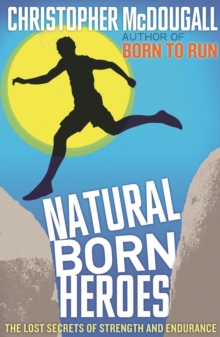 Natural Born Heroes : The Lost Secrets of Strength and Endurance
