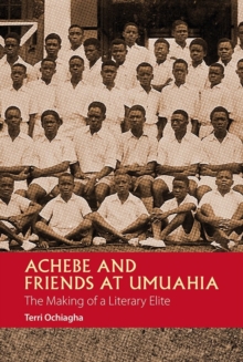 Achebe and Friends at Umuahia : The Making of a Literary Elite