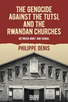 The Genocide against the Tutsi, and the Rwandan Churches : Between Grief and Denial