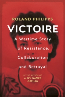 Victoire : A Wartime Story of Resistance, Collaboration and Betrayal