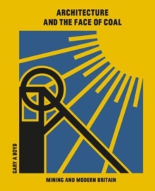 Architecture and the Face of Coal : Mining and Modern Britain