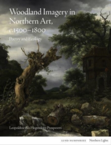 Woodland Imagery in Northern Art, c. 1500 - 1800 : Poetry and Ecology
