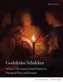 Godefridus Schalcken : A Late 17th-century Dutch Painter in Pursuit of Fame and Fortune