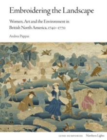 Embroidering the Landscape : Women, Art and the Environment in British North America, 1740-1770