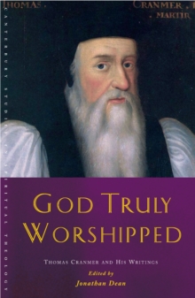 God Truly Worshipped : Thomas Cranmer and His Writings