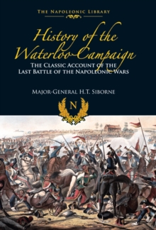 History of the Waterloo Campaign : The Classic Account of the Last Battle of the Napoleonic Wars