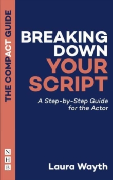 Breaking Down Your Script: The Compact Guide : A Step-by-Step Guide for the Actor
