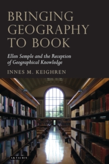 Bringing Geography to Book : Ellen Semple and the Reception of Geographical Knowledge