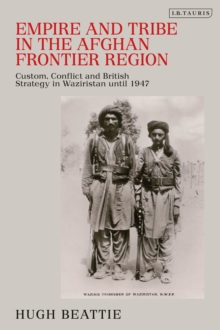 Empire and Tribe in the Afghan Frontier Region : Custom, Conflict and British Strategy in Waziristan Until 1947