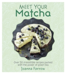 Meet Your Matcha : Over 50 Delicious Dishes Made with this Miracle Ingredient
