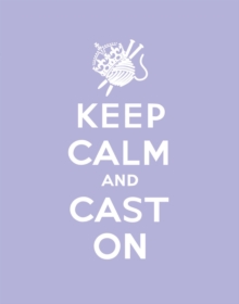 Keep Calm Cast On : Good Advice for Knitters