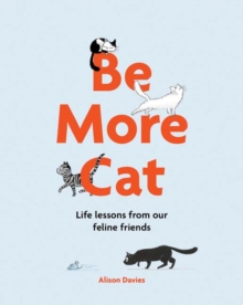 Be More Cat : Life Lessons from Our Feline Friends