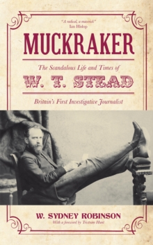 Muckraker : The Scandalous Life and Times of W. T. Stead, Britain's First Investigative Journalist