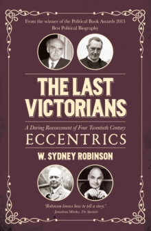 The Last Victorians : A Daring Reassessment of Four Twentieth Century Eccentrics