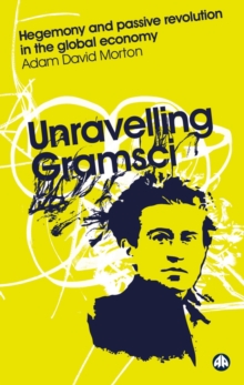 Unravelling Gramsci : Hegemony and Passive Revolution in the Global Political Economy