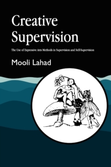 Creative Supervision : The Use of Expressive Arts Methods in Supervision and Self-Supervision