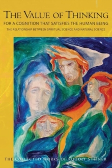 The Value of Thinking : For a Cognition that Satisfies the Human Being The Relationship Between Spiritual Science and Natural Science