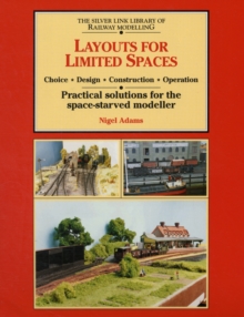 Layouts for Limited Space : Choice, Design, Construction, Operation - Practical Solutions for the Space-starved Modeller