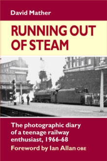 Running Out of Steam : The Photographic Diary of a Teenage Rail Enthusiast 1966-68
