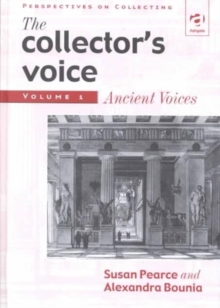The Collector's Voice : Critical Readings in the Practice of Collecting: Volume 1: Ancient Voices