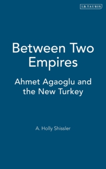 Between Two Empires : Ahmet Agaoglu and the New Turkey