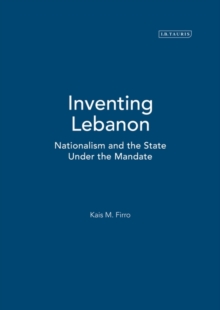Inventing Lebanon : Nationalism and the State Under the Mandate