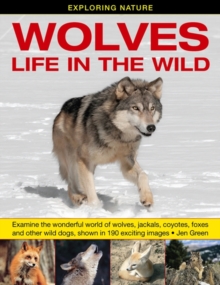 Exploring Nature: Wolves - Life in the Wild : Examine the Wonderful World of Wolves, Jackals, Coyotes, Foxes and Other Wild Dogs, Shown in 190 Exciting Images