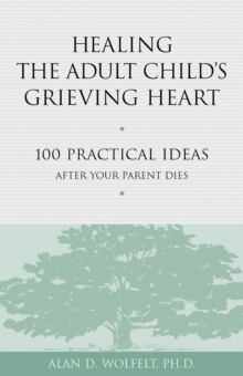Healing the Adult Child's Grieving Heart : 100 Practical Ideas After Your Parent Dies