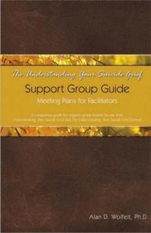 The Understanding Your Suicide Grief Support Group Guide : Meeting Plans for Facilitators