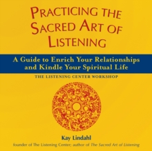 Practicing the Sacred Art of Listening : A Guide to Enrich Your Relationships and Kindle Your Spiritual Life