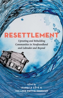 Resettlement : Uprooting and Rebuilding Communities in Newfoundland and Labrador and Beyond