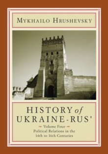 History of Ukraine-Rus' : Volume 4. Political Relations in the Fourteenth to Sixteenth Centuries