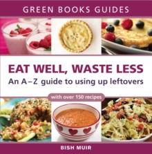 Eat Well, Waste Less : An A-Z Guide to Using Up Leftovers
