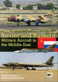 Soviet and Russian Military Aircraft in the Middle East : Air Arms, Equipment and Conflicts Since 1955
