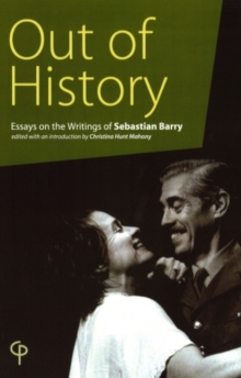 Out of History : Essays on the Writings of Sebastian Barry