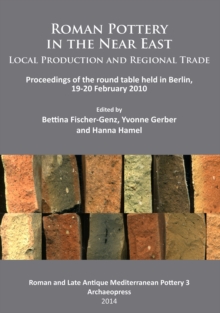 Roman Pottery in the Near East: Local Production and Regional Trade : Proceedings of the round table held in Berlin, 19-20 February 2010