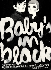 Baby's in Black : The Story of Astrid Kirchherr & Stuart Sutcliffe