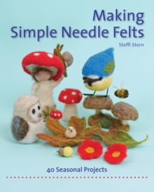 Making Simple Needle Felts : 40 Seasonal Projects