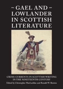 Gael and Lowlander in Scottish Literature : Cross-Currents in Scottish Writing in the Nineteenth Century