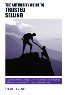 The Authority Guide to Trusted Selling : Building Stronger, Deeper, More Profitable Relationships with Your Customers to Create Lifetime Loyalty